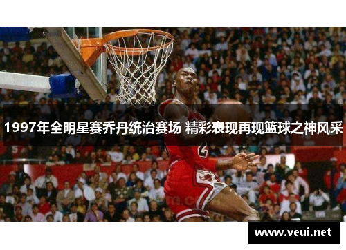 1997年全明星赛乔丹统治赛场 精彩表现再现篮球之神风采