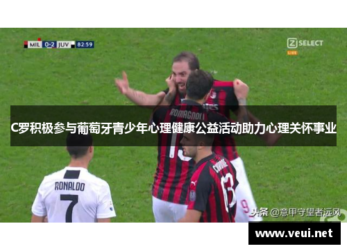 C罗积极参与葡萄牙青少年心理健康公益活动助力心理关怀事业