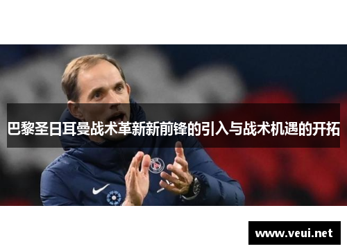 巴黎圣日耳曼战术革新新前锋的引入与战术机遇的开拓
