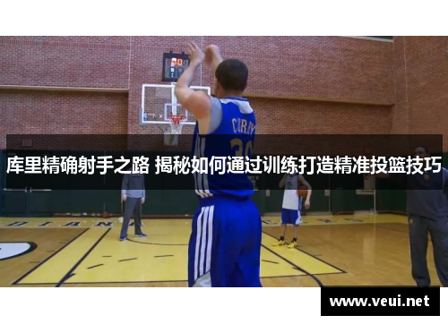 库里精确射手之路 揭秘如何通过训练打造精准投篮技巧