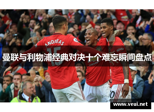 曼联与利物浦经典对决十个难忘瞬间盘点