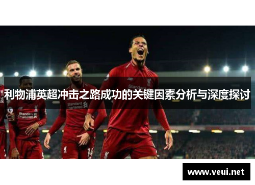 利物浦英超冲击之路成功的关键因素分析与深度探讨