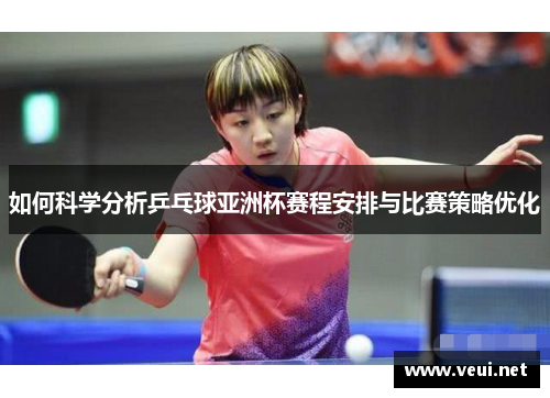如何科学分析乒乓球亚洲杯赛程安排与比赛策略优化