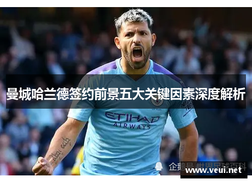 曼城哈兰德签约前景五大关键因素深度解析