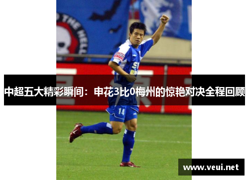 中超五大精彩瞬间：申花3比0梅州的惊艳对决全程回顾