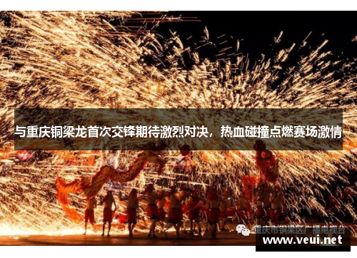 与重庆铜梁龙首次交锋期待激烈对决，热血碰撞点燃赛场激情