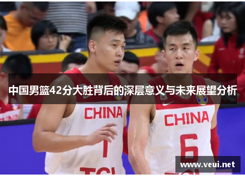 中国男篮42分大胜背后的深层意义与未来展望分析