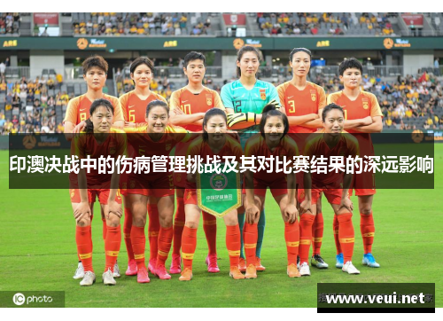 印澳决战中的伤病管理挑战及其对比赛结果的深远影响
