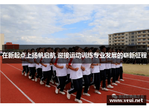 在新起点上扬帆启航 迎接运动训练专业发展的崭新征程