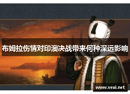 布姆拉伤情对印澳决战带来何种深远影响