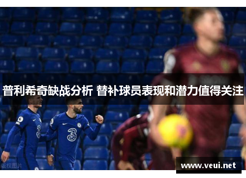 普利希奇缺战分析 替补球员表现和潜力值得关注