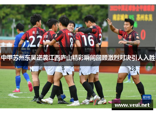 中甲苏州东吴逆袭江西庐山精彩瞬间回顾激烈对决引人入胜