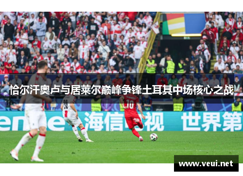 恰尔汗奥卢与居莱尔巅峰争锋土耳其中场核心之战
