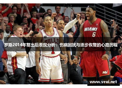 罗斯2014年复出后表现分析：伤病困扰与逐步恢复的心路历程