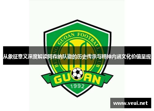 从象征意义深度解读阿森纳队徽的历史传承与精神内涵文化价值呈现