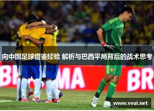向中国足球借鉴经验 解析与巴西平局背后的战术思考 向中国足球借鉴经验 解析与巴西平局背后的战术思考