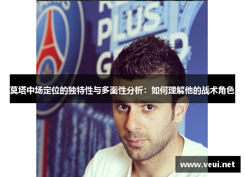 莫塔中场定位的独特性与多面性分析：如何理解他的战术角色