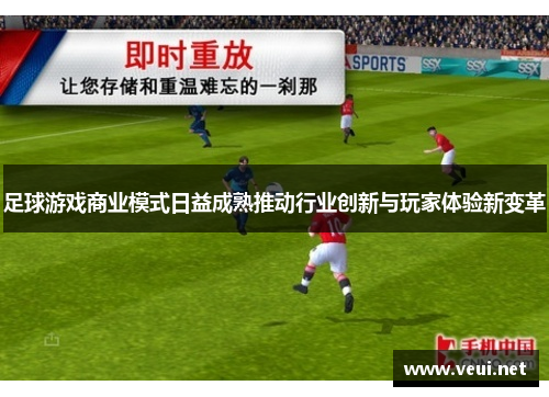 足球游戏商业模式日益成熟推动行业创新与玩家体验新变革